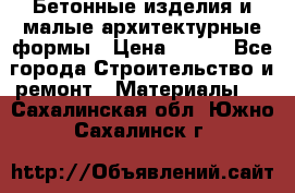 Бетонные изделия и малые архитектурные формы › Цена ­ 999 - Все города Строительство и ремонт » Материалы   . Сахалинская обл.,Южно-Сахалинск г.